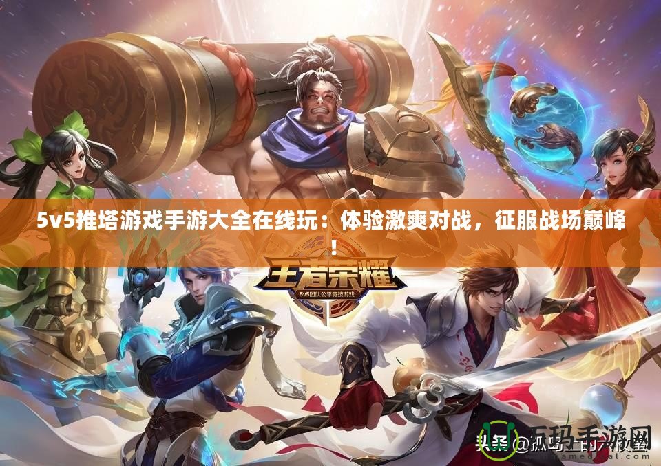 5v5推塔游戲手游大全在線玩：體驗(yàn)激爽對(duì)戰(zhàn)，征服戰(zhàn)場(chǎng)巔峰！