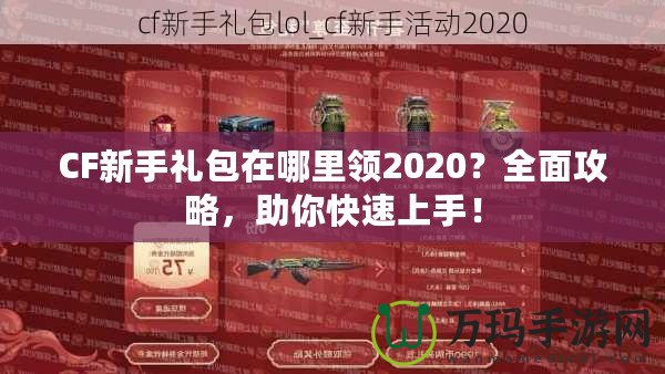 CF新手禮包在哪里領(lǐng)2020？全面攻略，助你快速上手！