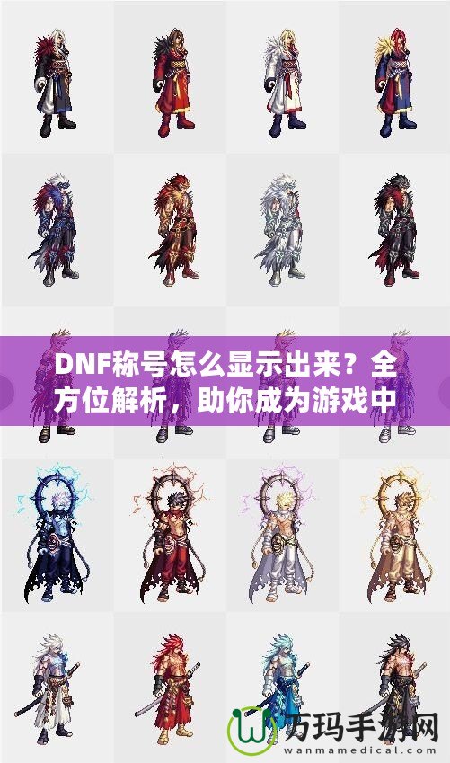 DNF稱號(hào)怎么顯示出來？全方位解析，助你成為游戲中的亮眼明星！