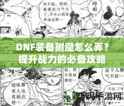 DNF裝備附魔怎么弄？提升戰(zhàn)力的必備攻略！