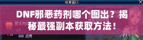 DNF邪惡藥劑哪個圖出？揭秘最強(qiáng)副本獲取方法！