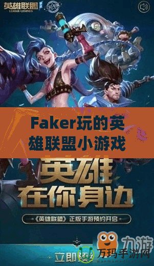 Faker玩的英雄聯(lián)盟小游戲：讓你體驗職業(yè)玩家的魅力