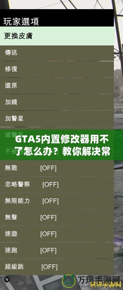 GTA5內(nèi)置修改器用不了怎么辦？教你解決常見問題，輕松暢玩游戲！