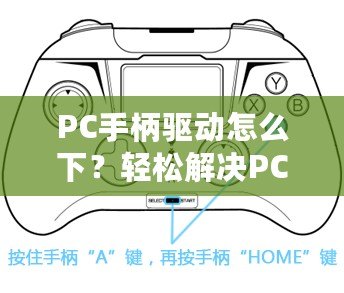 PC手柄驅(qū)動怎么下？輕松解決PC手柄連接問題，讓你暢享游戲體驗！