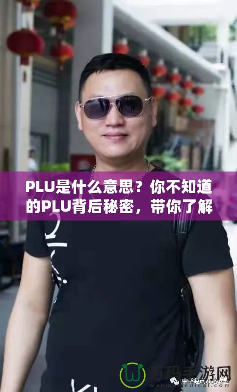 PLU是什么意思？你不知道的PLU背后秘密，帶你了解購物更高效！