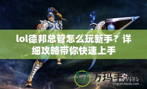 lol德邦總管怎么玩新手？詳細(xì)攻略帶你快速上手