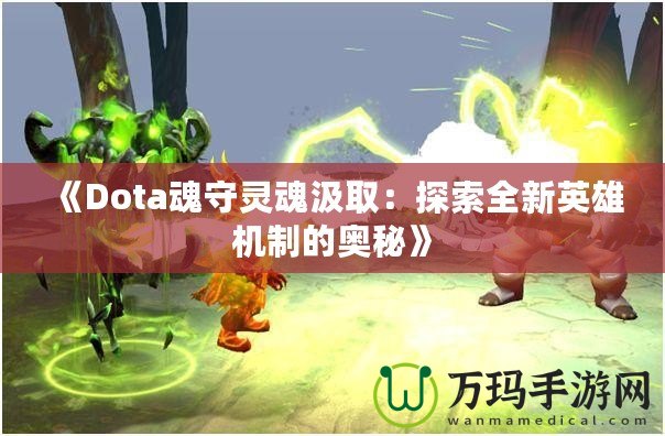 《Dota魂守靈魂汲取：探索全新英雄機制的奧秘》