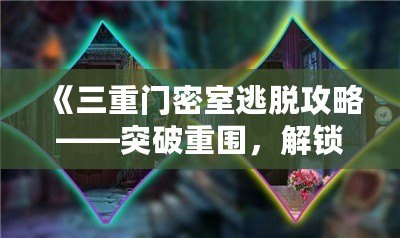 《三重門密室逃脫攻略——突破重圍，解鎖謎題，勇闖密室！》