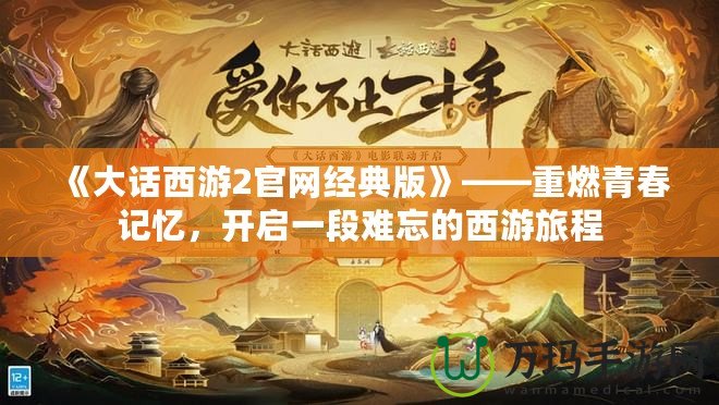 《大話西游2官網(wǎng)經(jīng)典版》——重燃青春記憶，開啟一段難忘的西游旅程