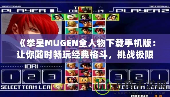 《拳皇MUGEN全人物下載手機版：讓你隨時暢玩經典格斗，挑戰(zhàn)極限對決！》