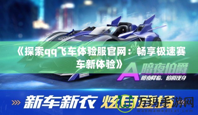 《探索qq飛車體驗服官網(wǎng)：暢享極速賽車新體驗》