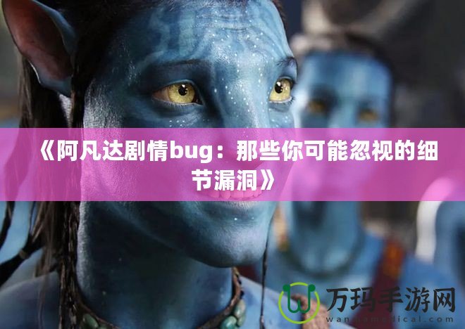 《阿凡達劇情bug：那些你可能忽視的細節(jié)漏洞》