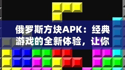 俄羅斯方塊APK：經(jīng)典游戲的全新體驗(yàn)，讓你愛不釋手！