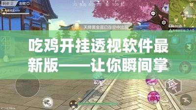 吃雞開掛透視軟件最新版——讓你瞬間掌控全場，游戲不再有難度