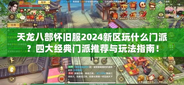 天龍八部懷舊服2024新區(qū)玩什么門派？四大經(jīng)典門派推薦與玩法指南！