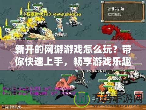 新開的網(wǎng)游游戲怎么玩？帶你快速上手，暢享游戲樂趣！