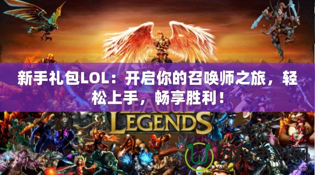 新手禮包LOL：開(kāi)啟你的召喚師之旅，輕松上手，暢享勝利！