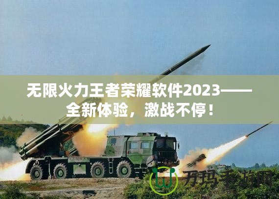 無限火力王者榮耀軟件2023——全新體驗(yàn)，激戰(zhàn)不停！