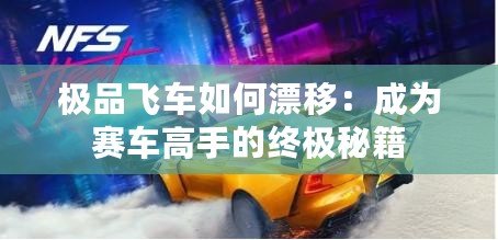 極品飛車如何漂移：成為賽車高手的終極秘籍