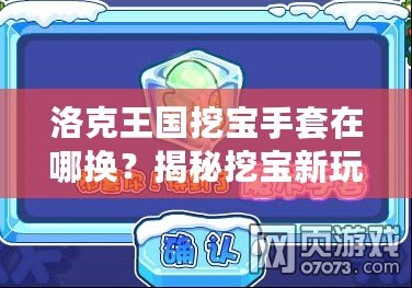 洛克王國(guó)挖寶手套在哪換？揭秘挖寶新玩法，獲取豐厚獎(jiǎng)勵(lì)