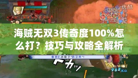 海賊無雙3傳奇度100%怎么打？技巧與攻略全解析