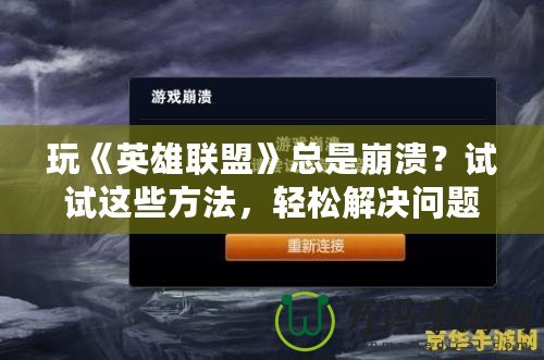 玩《英雄聯(lián)盟》總是崩潰？試試這些方法，輕松解決問題！