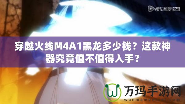 穿越火線M4A1黑龍多少錢？這款神器究竟值不值得入手？