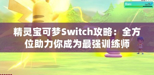 精靈寶可夢Switch攻略：全方位助力你成為最強(qiáng)訓(xùn)練師