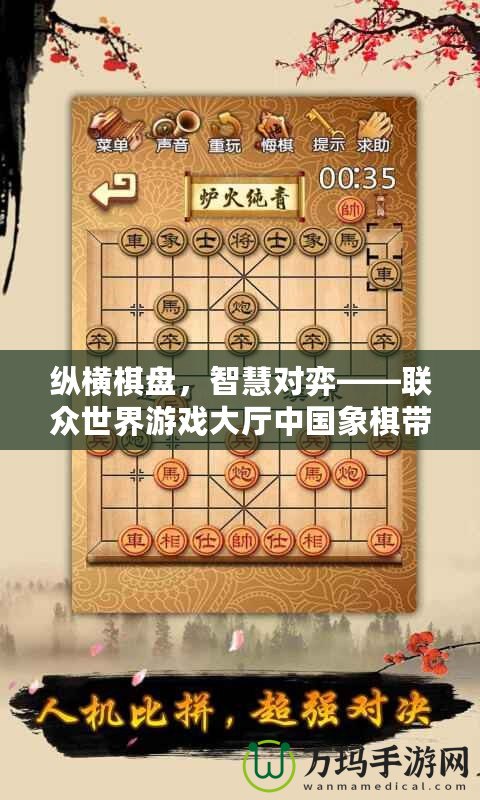 縱橫棋盤，智慧對(duì)弈——聯(lián)眾世界游戲大廳中國象棋帶你體驗(yàn)經(jīng)典對(duì)決