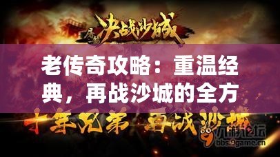 老傳奇攻略：重溫經(jīng)典，再戰(zhàn)沙城的全方位游戲技巧