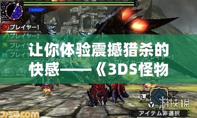 讓你體驗震撼獵殺的快感——《3DS怪物獵人4GCIA》全攻略