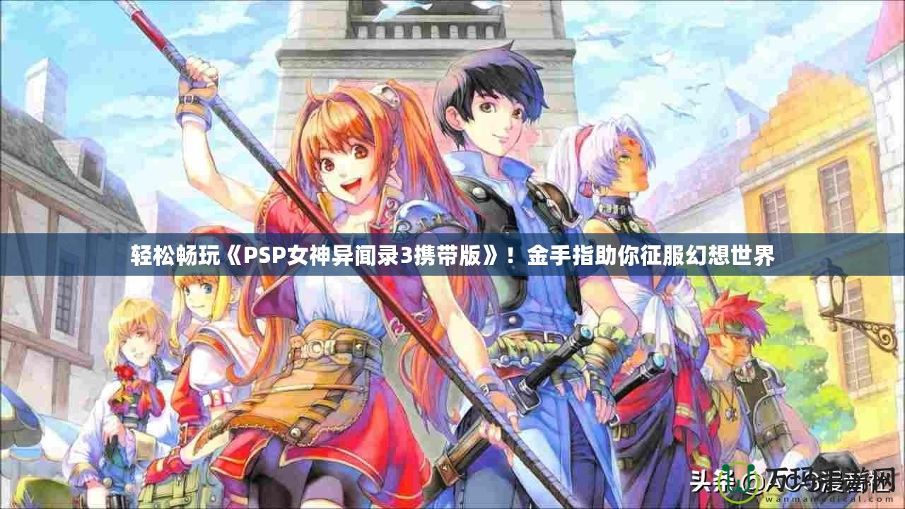 輕松暢玩《PSP女神異聞錄3攜帶版》！金手指助你征服幻想世界