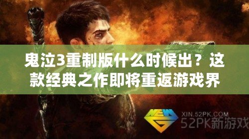 鬼泣3重制版什么時候出？這款經(jīng)典之作即將重返游戲界！