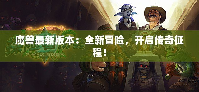 魔獸最新版本：全新冒險，開啟傳奇征程！