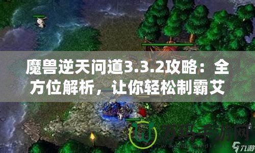 魔獸逆天問道3.3.2攻略：全方位解析，讓你輕松制霸艾澤拉斯！