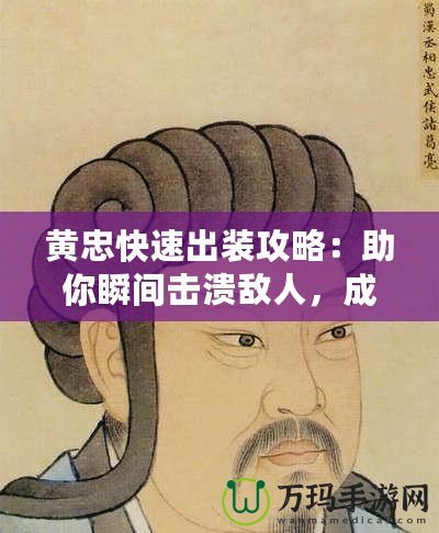 黃忠快速出裝攻略：助你瞬間擊潰敵人，成為戰(zhàn)場巨人！