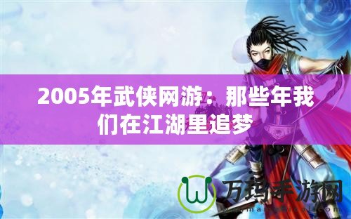 2005年武俠網(wǎng)游：那些年我們?cè)诮镒穳?mèng)