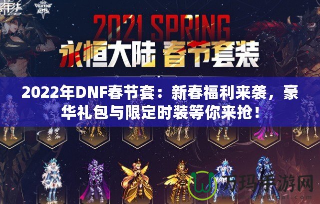 2022年DNF春節(jié)套：新春福利來襲，豪華禮包與限定時(shí)裝等你來搶！