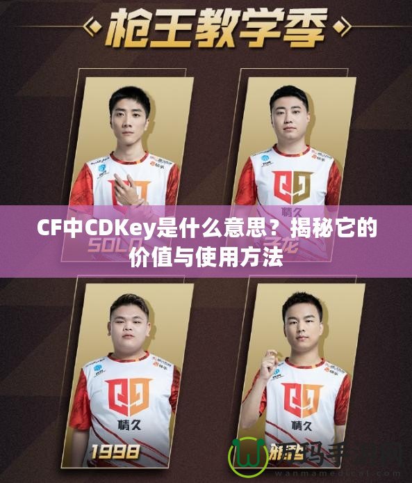 CF中CDKey是什么意思？揭秘它的價(jià)值與使用方法