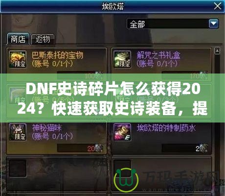 DNF史詩碎片怎么獲得2024？快速獲取史詩裝備，提升角色戰(zhàn)力的必備指南！