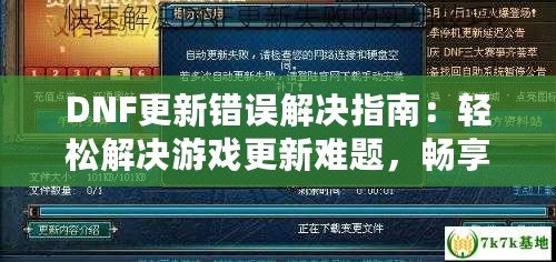 DNF更新錯誤解決指南：輕松解決游戲更新難題，暢享無縫游戲體驗