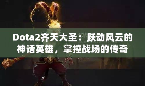 Dota2齊天大圣：躍動風(fēng)云的神話英雄，掌控戰(zhàn)場的傳奇力量