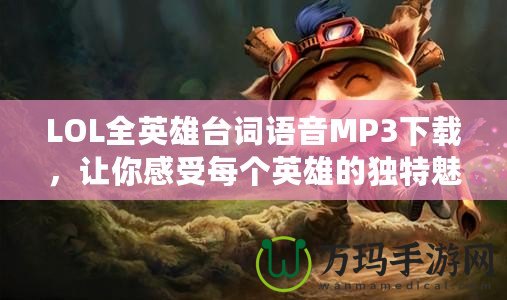 LOL全英雄臺(tái)詞語音MP3下載，讓你感受每個(gè)英雄的獨(dú)特魅力