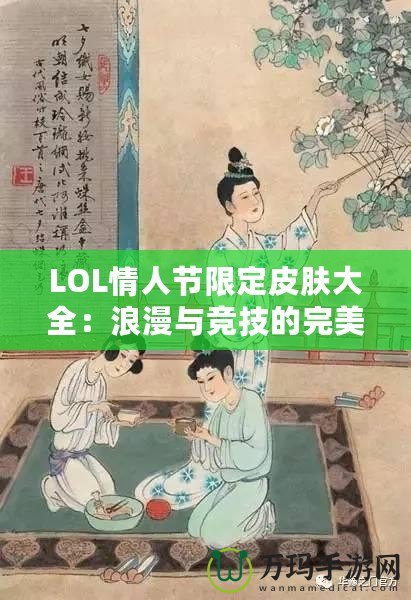 LOL情人節(jié)限定皮膚大全：浪漫與競技的完美融合