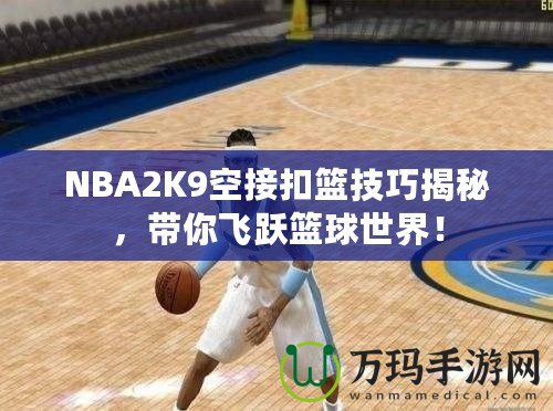 NBA2K9空接扣籃技巧揭秘，帶你飛躍籃球世界！