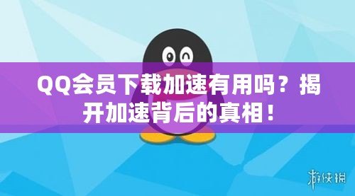 QQ會員下載加速有用嗎？揭開加速背后的真相！