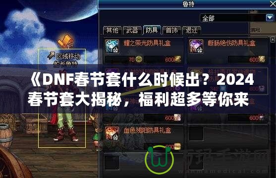 《DNF春節(jié)套什么時(shí)候出？2024春節(jié)套大揭秘，福利超多等你來拿！》