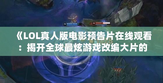 《LOL真人版電影預(yù)告片在線觀看：揭開全球最炫游戲改編大片的神秘面紗》