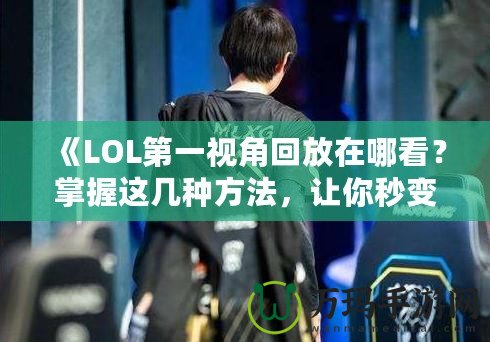 《LOL第一視角回放在哪看？掌握這幾種方法，讓你秒變游戲?qū)＜遥　? title=