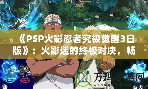 《PSP火影忍者究極覺醒3日版》：火影迷的終極對決，暢享忍者世界的極致體驗(yàn)！